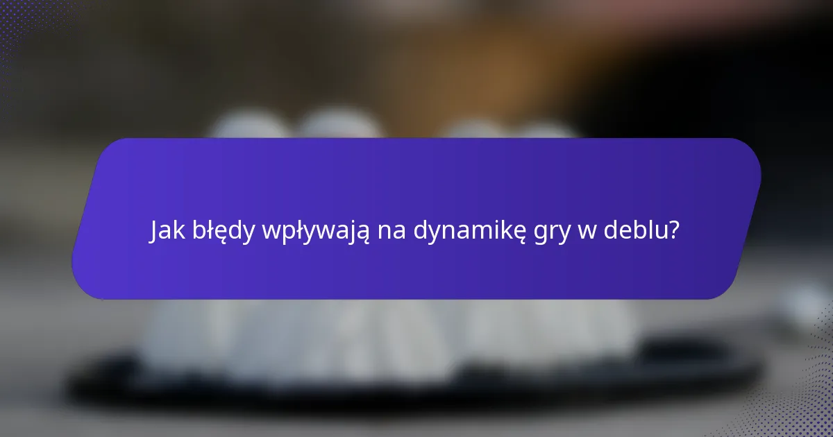 Jak błędy wpływają na dynamikę gry w deblu?