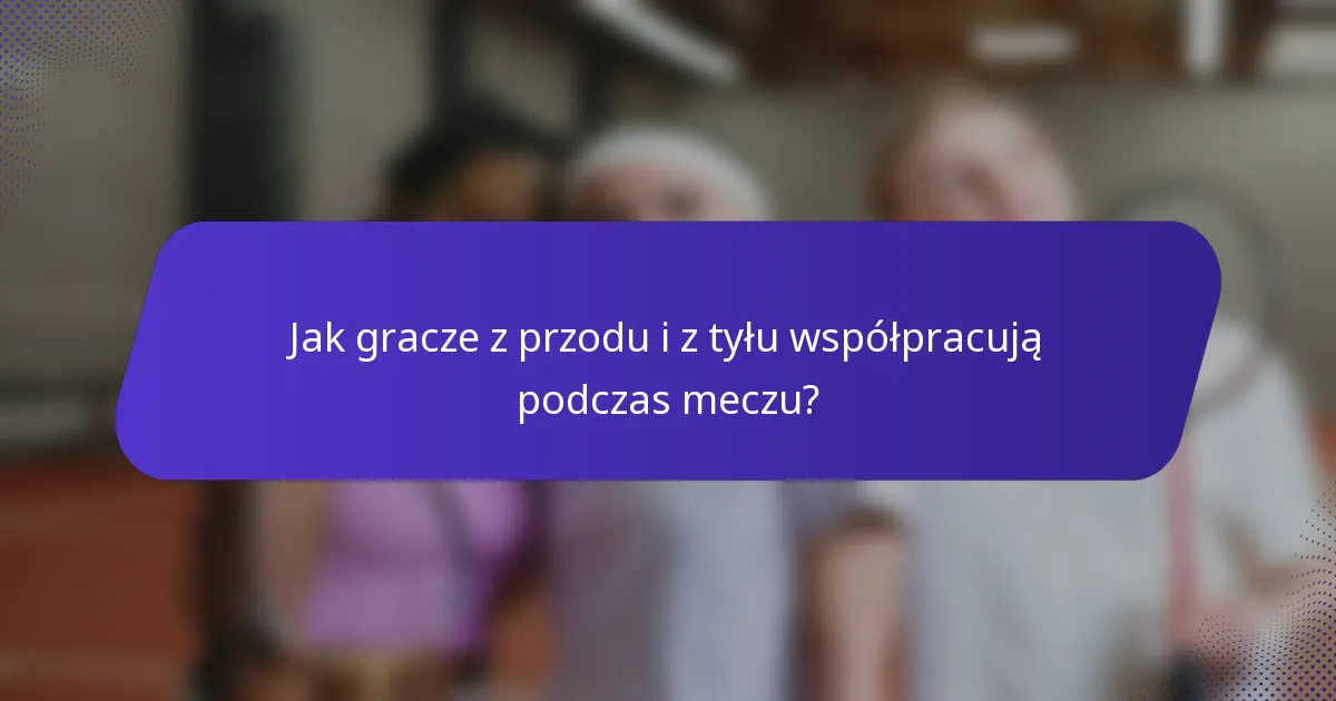 Jak gracze z przodu i z tyłu współpracują podczas meczu?