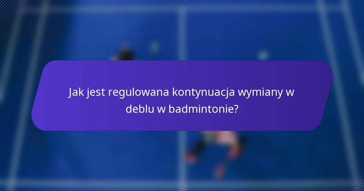 Jak jest regulowana kontynuacja wymiany w deblu w badmintonie?