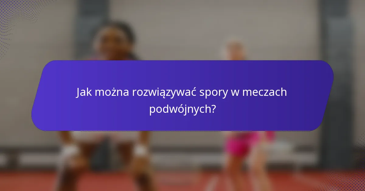 Jak można rozwiązywać spory w meczach podwójnych?