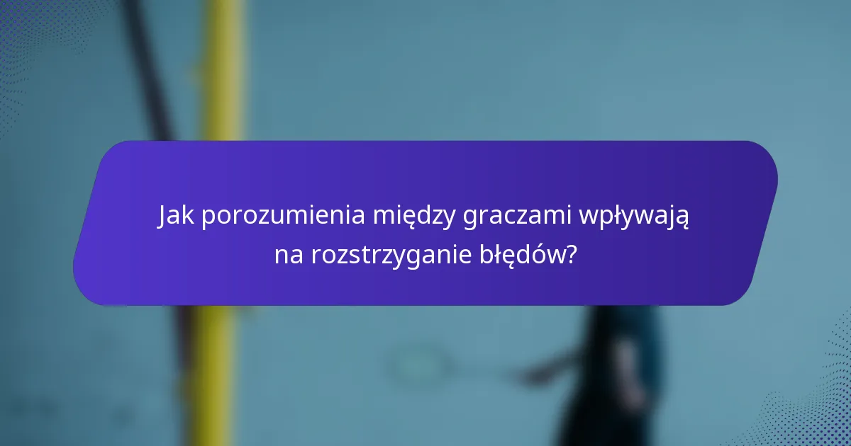 Jak porozumienia między graczami wpływają na rozstrzyganie błędów?