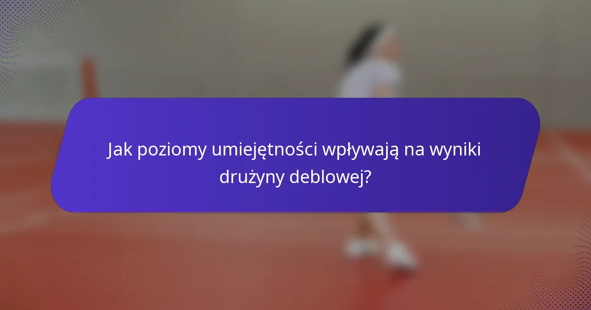 Jak poziomy umiejętności wpływają na wyniki drużyny deblowej?