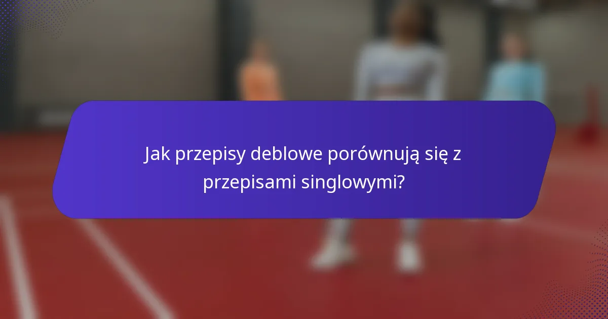 Jak przepisy deblowe porównują się z przepisami singlowymi?