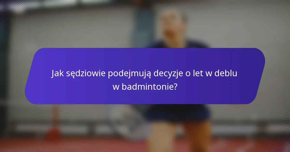 Jak sędziowie podejmują decyzje o let w deblu w badmintonie?