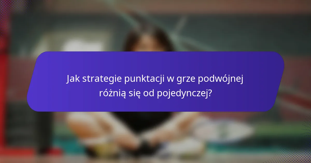 Jak strategie punktacji w grze podwójnej różnią się od pojedynczej?