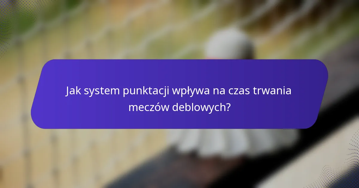 Jak system punktacji wpływa na czas trwania meczów deblowych?
