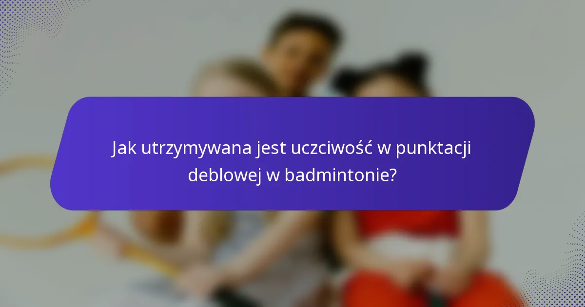 Jak utrzymywana jest uczciwość w punktacji deblowej w badmintonie?