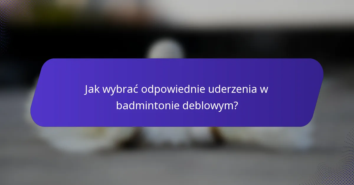 Jak wybrać odpowiednie uderzenia w badmintonie deblowym?