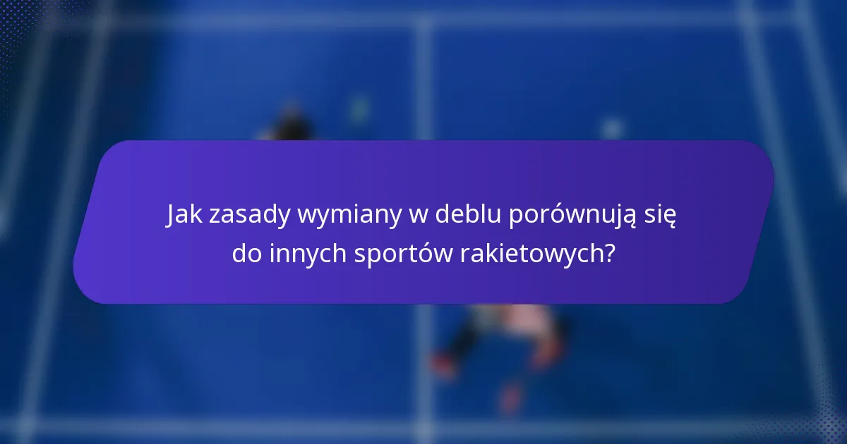 Jak zasady wymiany w deblu porównują się do innych sportów rakietowych?