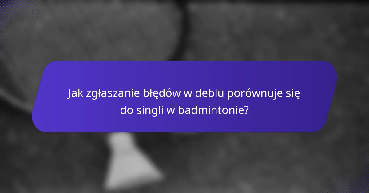 Jak zgłaszanie błędów w deblu porównuje się do singli w badmintonie?