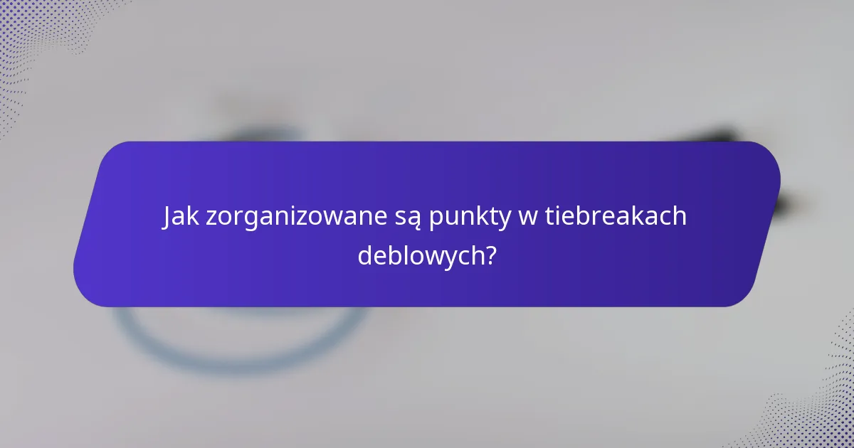 Jak zorganizowane są punkty w tiebreakach deblowych?