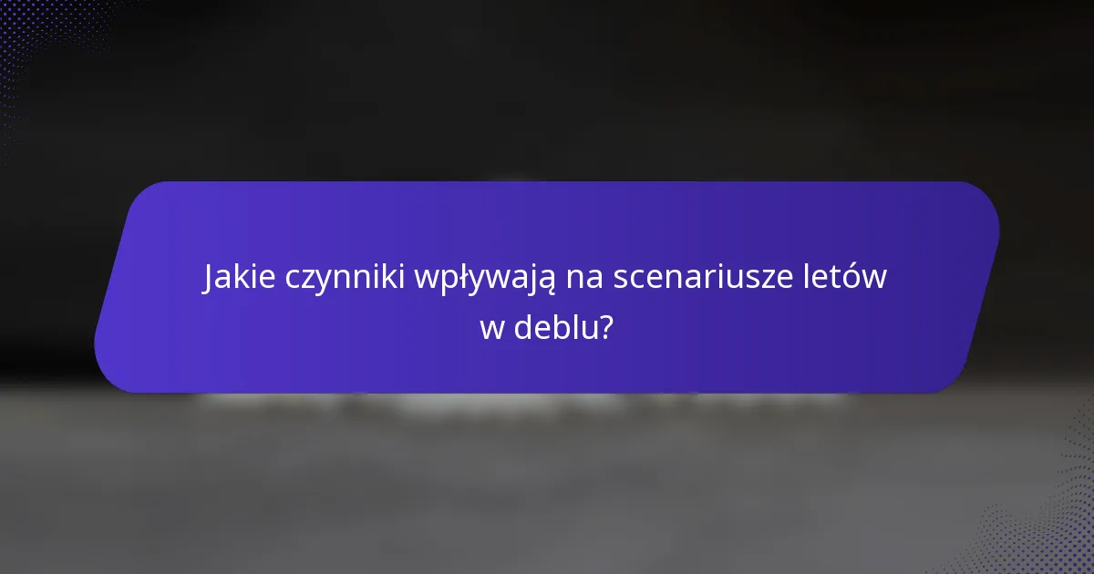 Jakie czynniki wpływają na scenariusze letów w deblu?