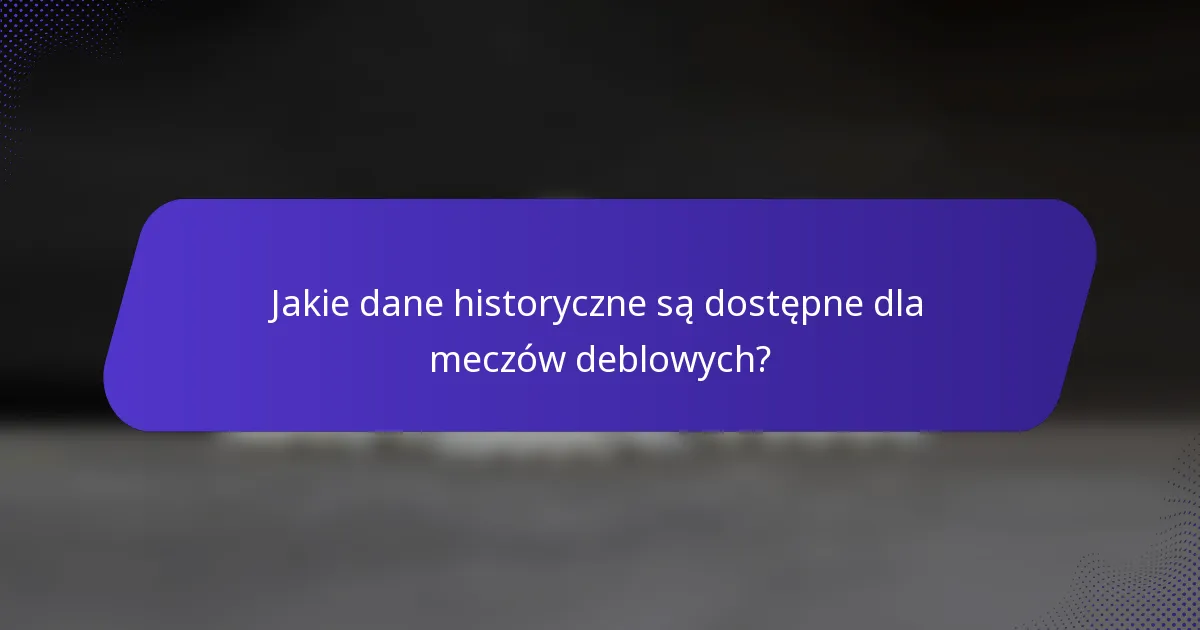 Jakie dane historyczne są dostępne dla meczów deblowych?