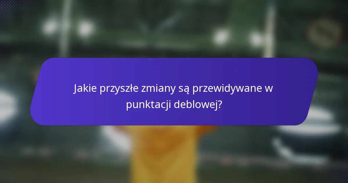 Jakie przyszłe zmiany są przewidywane w punktacji deblowej?