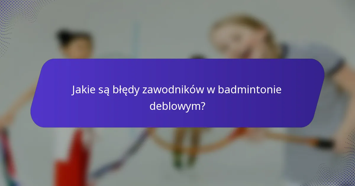 Jakie są błędy zawodników w badmintonie deblowym?