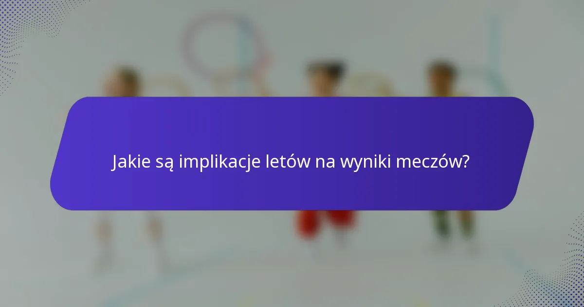 Jakie są implikacje letów na wyniki meczów?