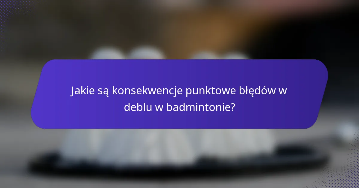 Jakie są konsekwencje punktowe błędów w deblu w badmintonie?