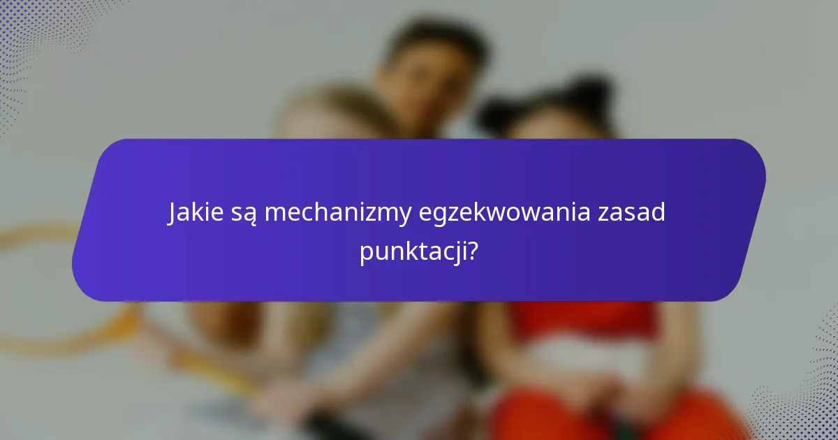Jakie są mechanizmy egzekwowania zasad punktacji?