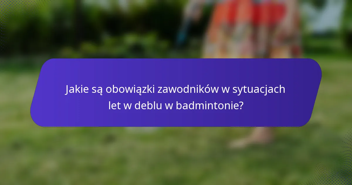 Jakie są obowiązki zawodników w sytuacjach let w deblu w badmintonie?