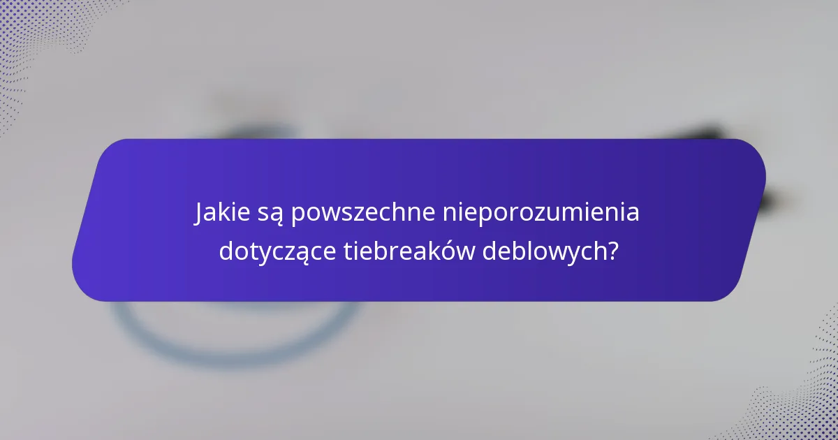 Jakie są powszechne nieporozumienia dotyczące tiebreaków deblowych?