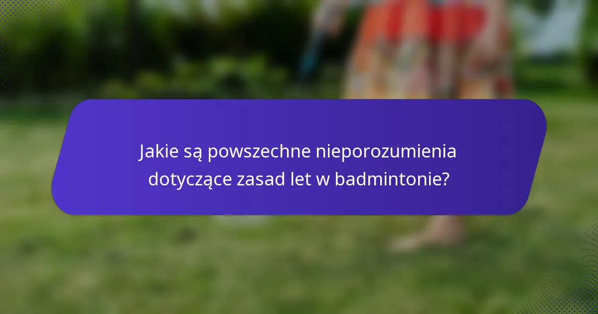 Jakie są powszechne nieporozumienia dotyczące zasad let w badmintonie?