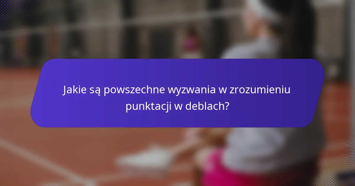 Jakie są powszechne wyzwania w zrozumieniu punktacji w deblach?