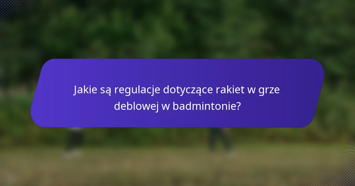 Jakie są regulacje dotyczące rakiet w grze deblowej w badmintonie?