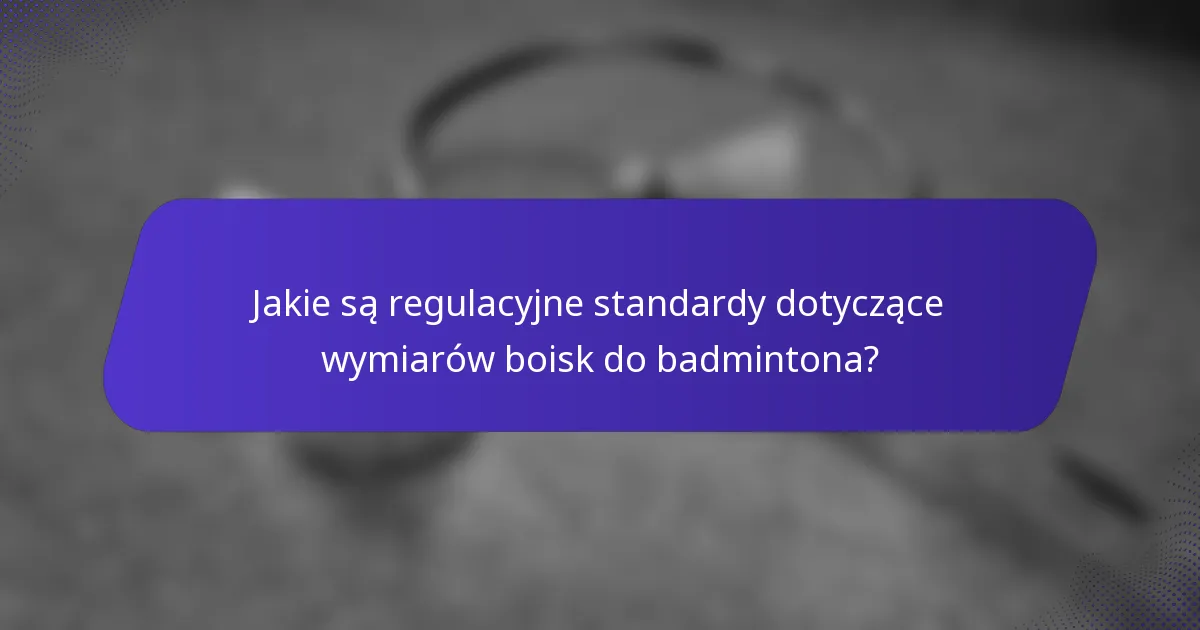 Jakie są regulacyjne standardy dotyczące wymiarów boisk do badmintona?