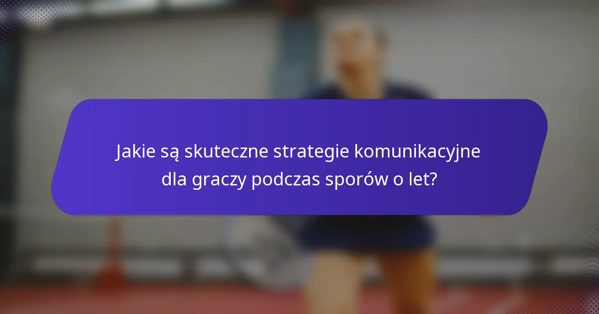 Jakie są skuteczne strategie komunikacyjne dla graczy podczas sporów o let?
