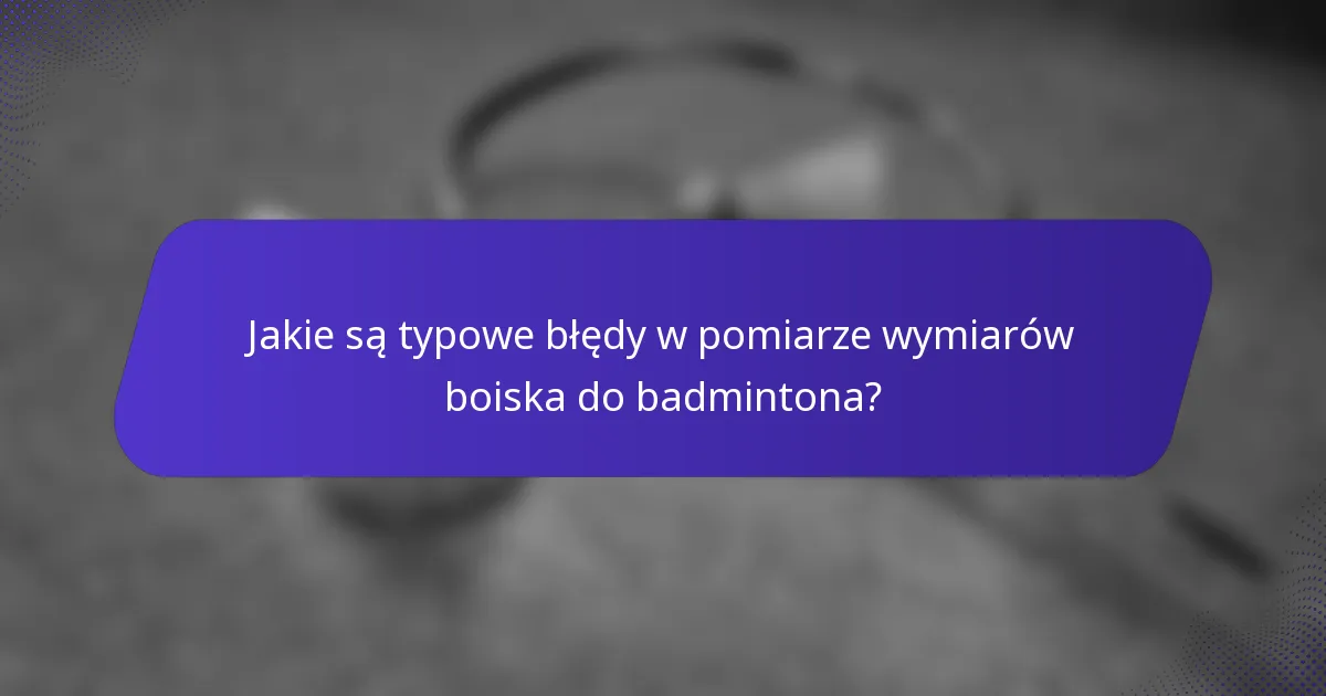 Jakie są typowe błędy w pomiarze wymiarów boiska do badmintona?