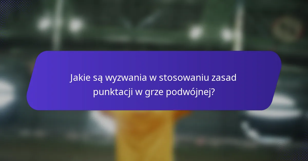 Jakie są wyzwania w stosowaniu zasad punktacji w grze podwójnej?