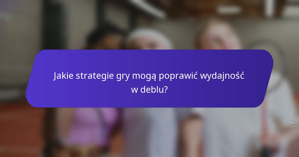 Jakie strategie gry mogą poprawić wydajność w deblu?