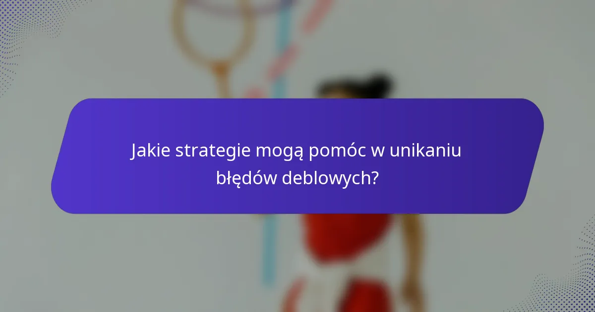 Jakie strategie mogą pomóc w unikaniu błędów deblowych?
