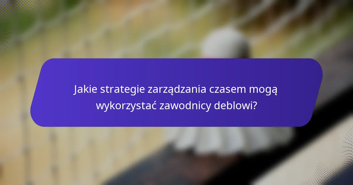 Jakie strategie zarządzania czasem mogą wykorzystać zawodnicy deblowi?
