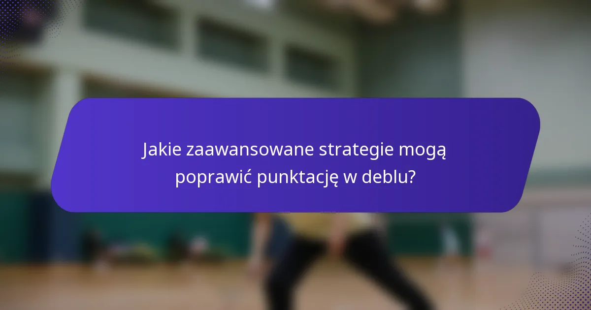 Jakie zaawansowane strategie mogą poprawić punktację w deblu?