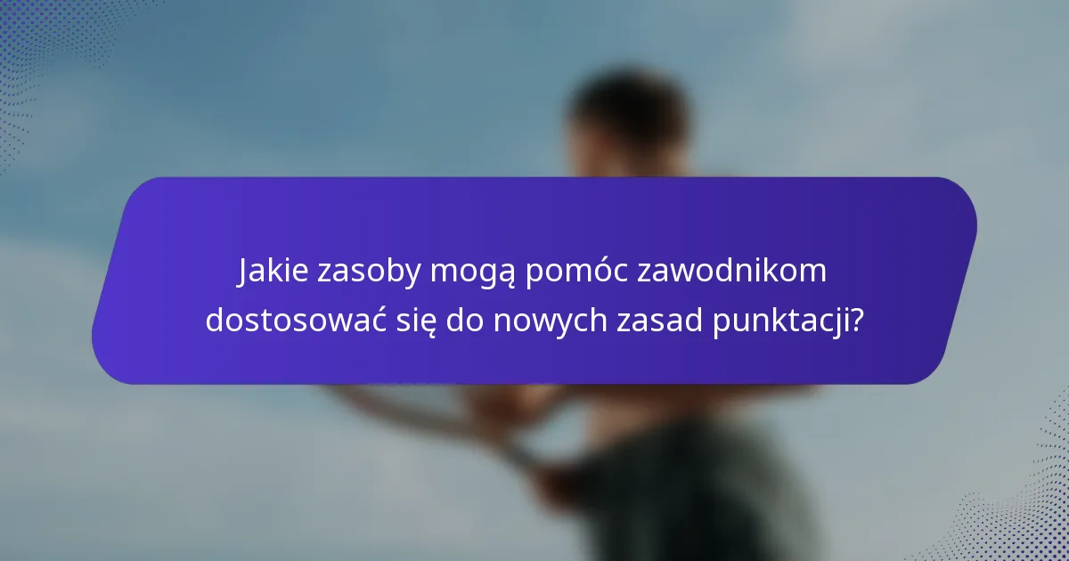 Jakie zasoby mogą pomóc zawodnikom dostosować się do nowych zasad punktacji?