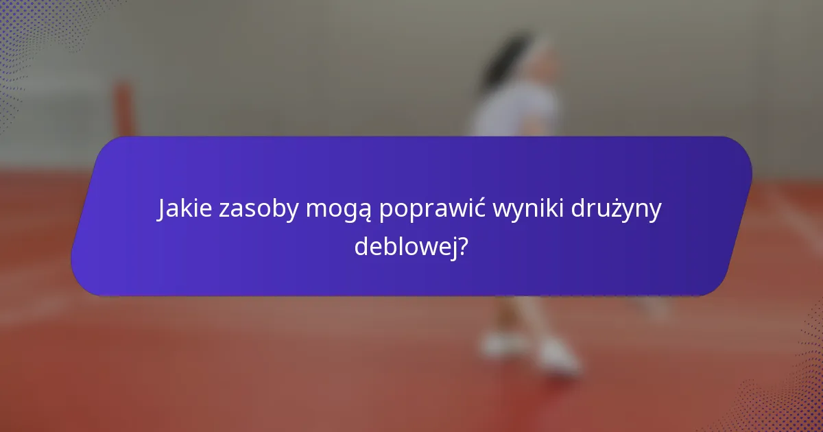 Jakie zasoby mogą poprawić wyniki drużyny deblowej?