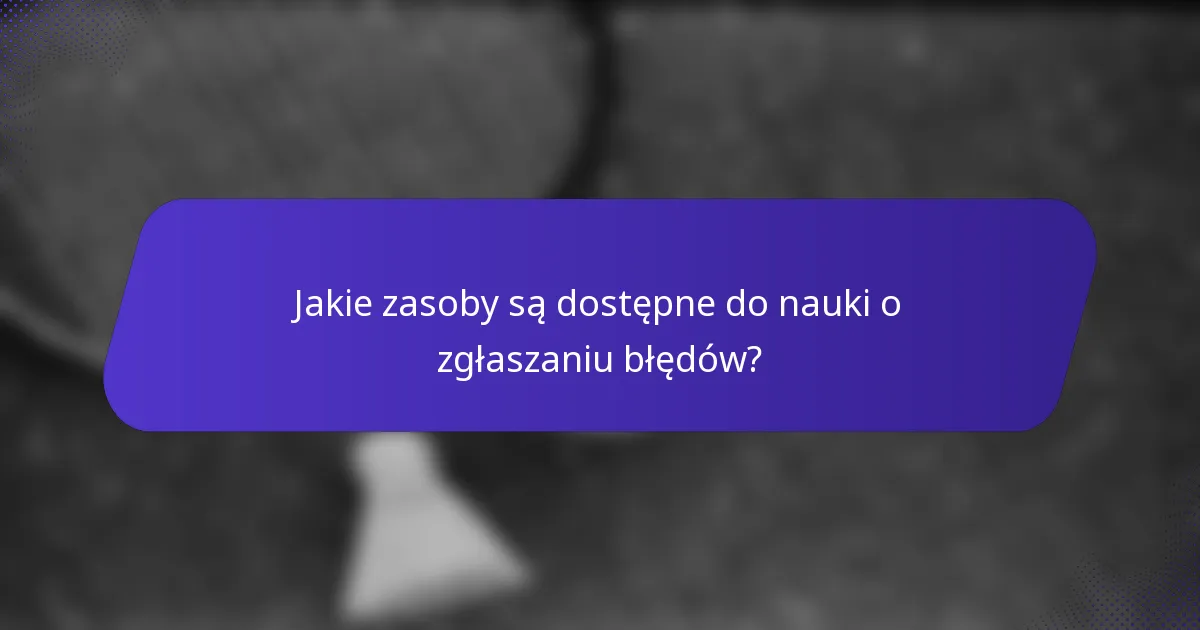 Jakie zasoby są dostępne do nauki o zgłaszaniu błędów?