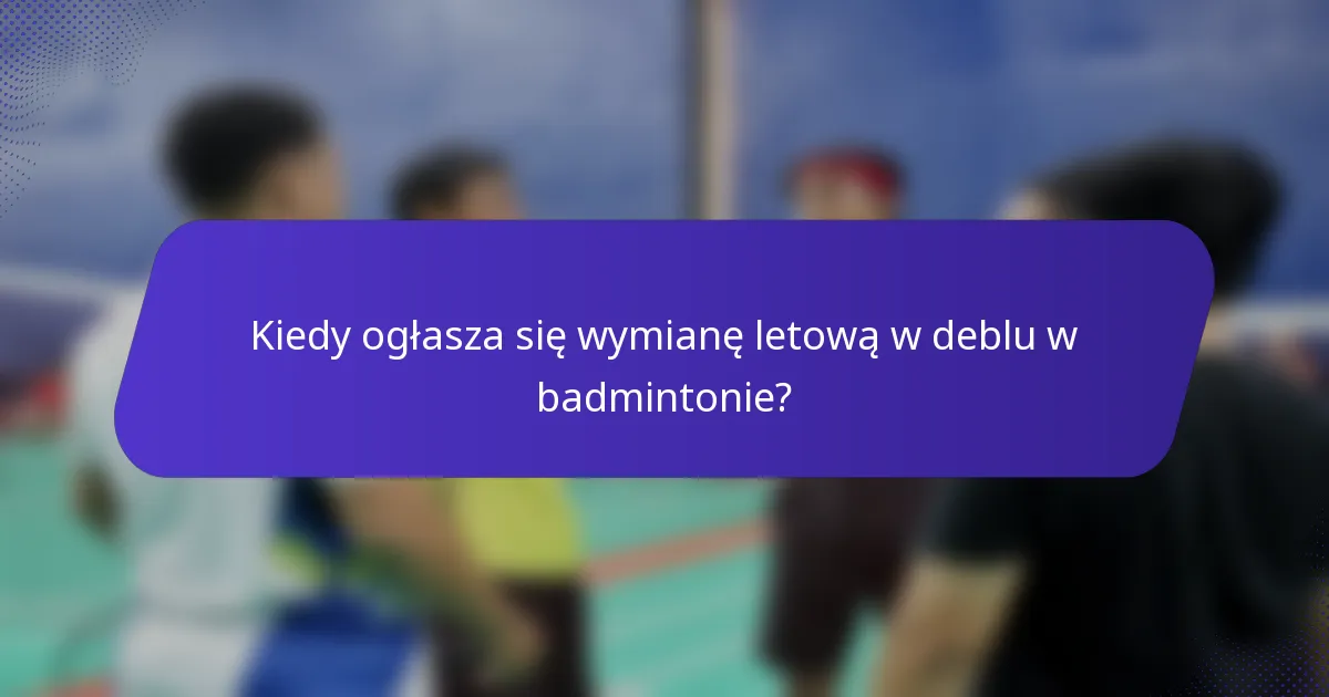 Kiedy ogłasza się wymianę letową w deblu w badmintonie?